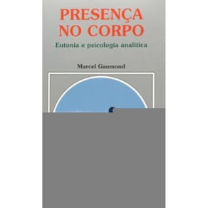 Presenca No Corpo - Eutonia E Psicologia Analitica