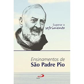 Superar O Sofrimento - Ensinamentos De São Padre Pio