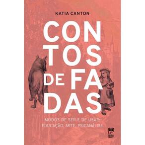 Contos de Fadas - Modos de Ser e de Usar: Educação, Arte, Psicanálise