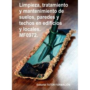 Limpieza, tratamiento y mantenimiento de suelos, paredes y techos en edificios y locales. MF0972. -
