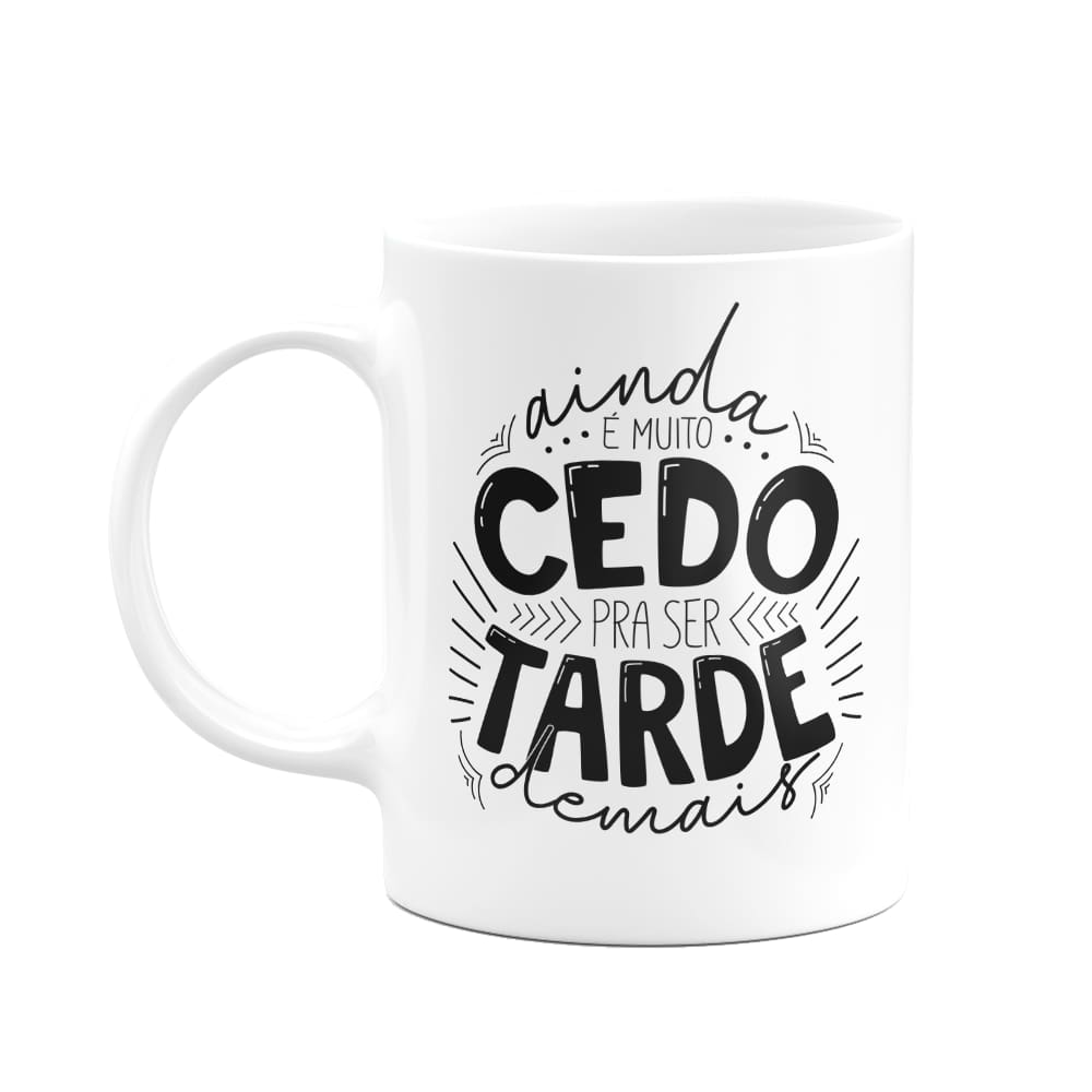 Caneca Motivação - Ainda é muito cedo para ser tarde demais