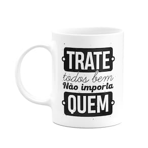 Caneca Motivação - Trate todos bem, não importa quem