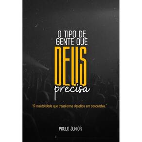 O Tipo De Gente Que Deus Precisa: A mentalidade que transforma desafios em conquistas