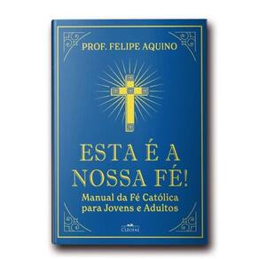 Esta É A Nossa Fé! Manual Da Fé Católica Para Jovens E Adultos