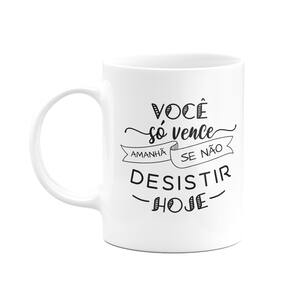 Caneca Motivação - Você só vence amanhã, se não desistir hoje