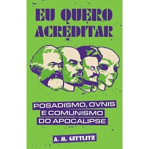 Eu Quero Acreditar - Posadismo, Óvnis E Comunismo Do Apocalipse