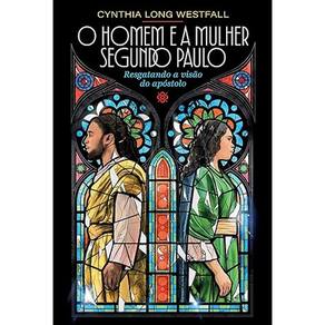 Homem e a Mulher Segundo Paulo, o : Resgatando a Visao do Apostolo