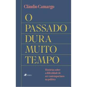 O Passado dura Muito Tempo: Histórias sobre a Dificuldade de ser Contemporâneo na Política