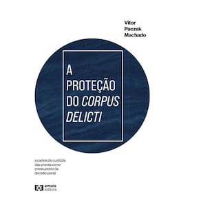 A proteção do corpus delicti: a cadeia de custódia das provas como pressuposto da decisão penal