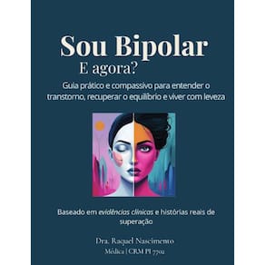 Sou Bipolar e agora? Guia prático e compassivo para entender o transtorno, recuperar o equilíbrio e viver com leveza
