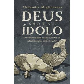 Deus Não é Seu Ídolo - Um Chamado Para Mudar o Padrão De Relacionamento Com o Criador -- Um Chamado