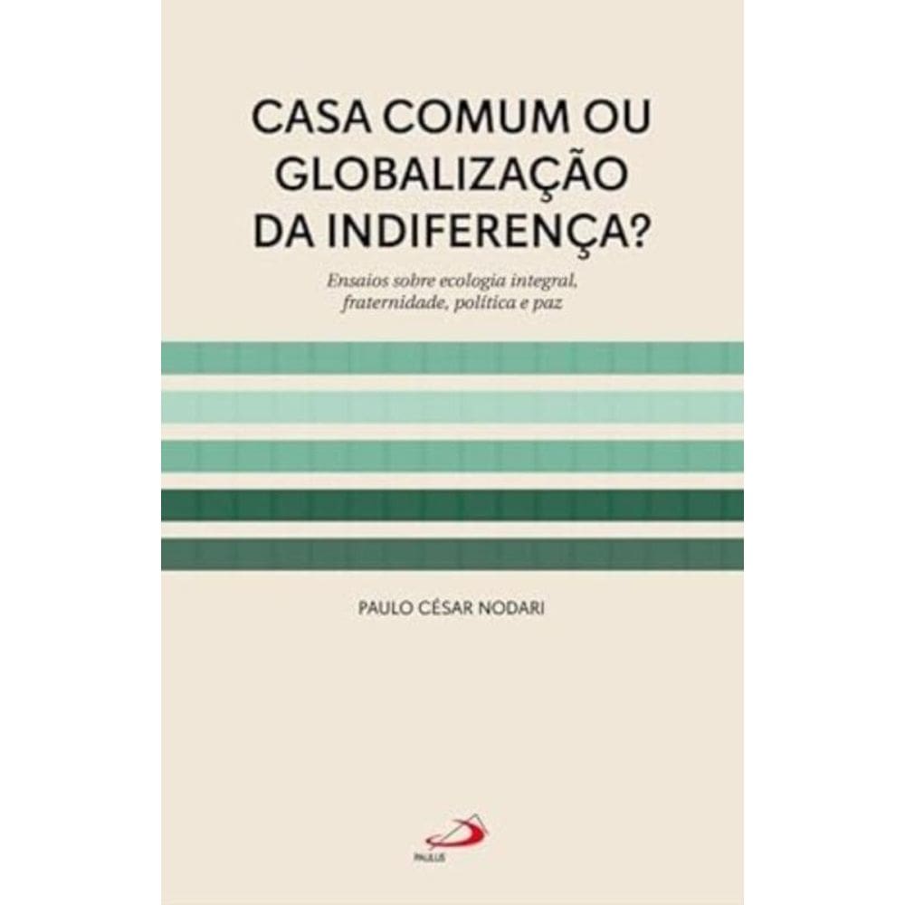 Casa Comum ou Globalização da Indiferença? Ensaios sobre Ecologia Integral , fraternidade, Política