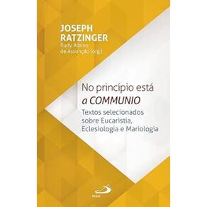 No Princípio Está a Communio - Textos selecionados sobre eucaristia, eclesiologia e mariologia