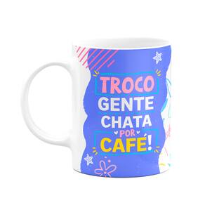 Caneca Divertida - Troco gente chata por café! Odeio drama