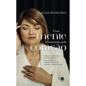 Uma mente restaurada pelo coração: Mais que um testemunho de cura mental, uma mensagem de arrependimento, perdão e honra aos pais
