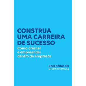 Construa Uma Carreira de Sucesso - Como Crescer e Empreender Dentro de Empresas