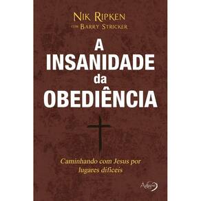 a Insanidade Da Obediência - Caminhando Com Jesus Por Caminhos Difíceis