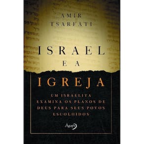 Israel e a Igreja - Um Israelita Examina Os Planos De Deus Para Seus Povos Escolhidos