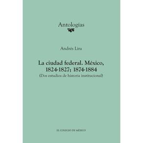La ciudad federal. México, 1824-1827; 1874-1884. (Dos estudios de historia institucional) - Espanhol