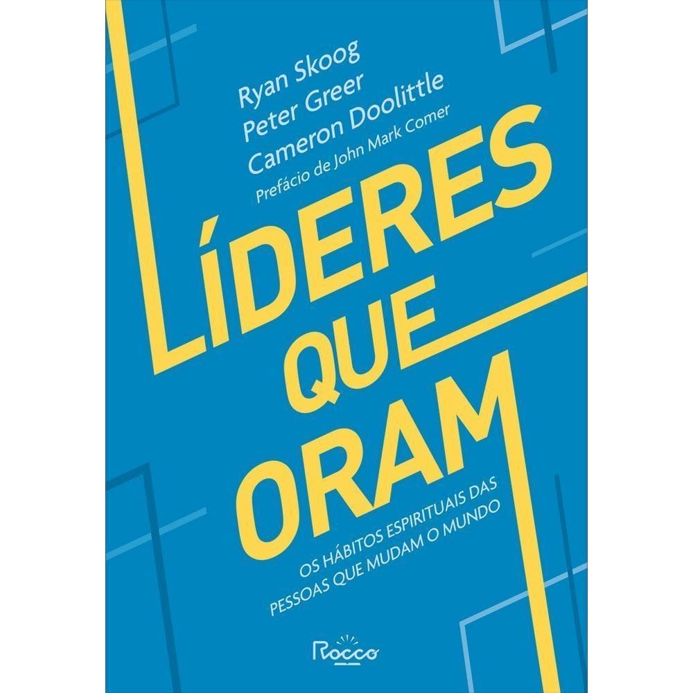 Líderes Que Oram - Os Hábitos Espirituais Das Pessoas Que Mudam O Mundo