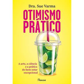 Otimismo Prático - A Arte, A Ciência E A Prática Do Bem-Estar Excepcional
