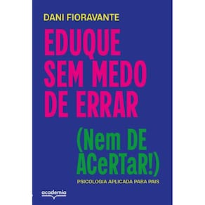 Eduque sem medo de errar (nem de acertar!): psicologia aplicada para pais