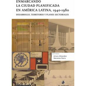 Enmarcando la ciudad planificada en América Latina, 1940-1980. Desarrollo, territorio y planes secto