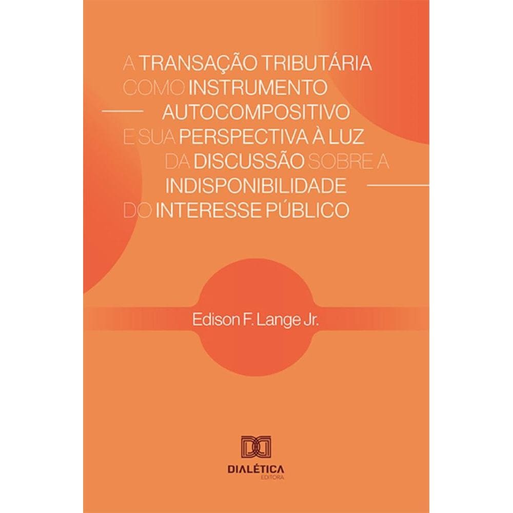 A Transação Tributária como Instrumento Autocompositivo e sua Perspectiva à Luz da Discussão sobre a Indisponibilidade do Interesse Público