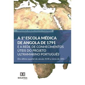 A 1ª Escola Médica de Angola de 1791 e a rede de conhecimentos úteis do projeto ultramarino português (Do último quartel do século XVIII a início do X