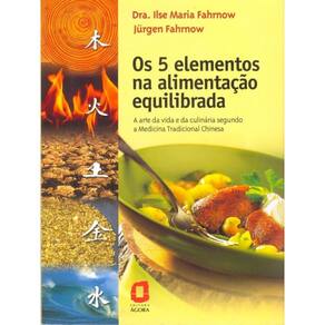 Os 5 elementos na alimentação equilibrada: A arte da vida e da culinária segundo a Medicina Tradicional Chinesa