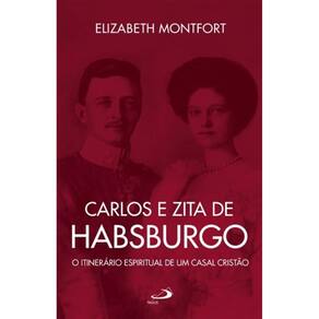 Carlos e Zita de Habsburgo - O Itinerário espiritual de um casal cristão