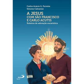 A Jesus com São Francisco e Carlo Acutis - Roteiros de adoração eucarística