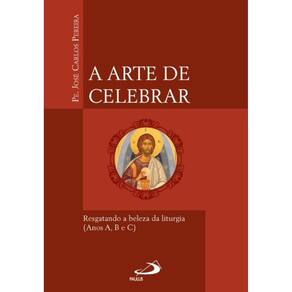 A Arte de Celebrar - Resgatando a Beleza da Liturgia