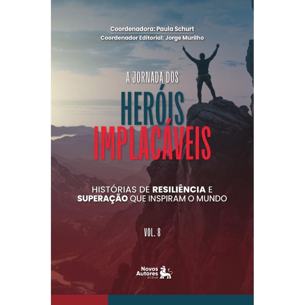 A Jornada dos Heróis Implacáveis: Histórias de resiliencia e superação que inspiram o mundo Vol.7
