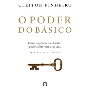 O Poder Do Básico - Como Simplificar Seus Hábitos Pode Transformar A Sua Vida