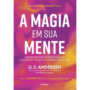 A Magia Em Sua Mente: Segredos Revelados Da Mente Universal Para Alcançar O Sucesso Em Qualquer Área Da Vida