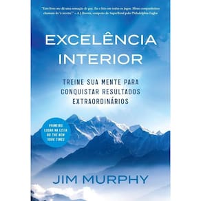 Excelência Interior - Treine Sua Mente Para Conquistar Resultados Extraordinário