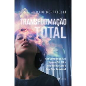 Transformação Total:Guia Completo de Auto Hipnose, PNL, TCC e Neurociência para o Bem-Estar Emocional
