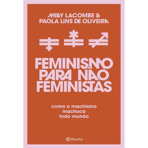 Feminismo para Nao Feministas: Como o Machismo Machuca Todo Mundo