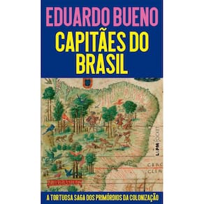 Capitaes do Brasil: a Tortuosa Saga dos Primordios da Colonizacao
