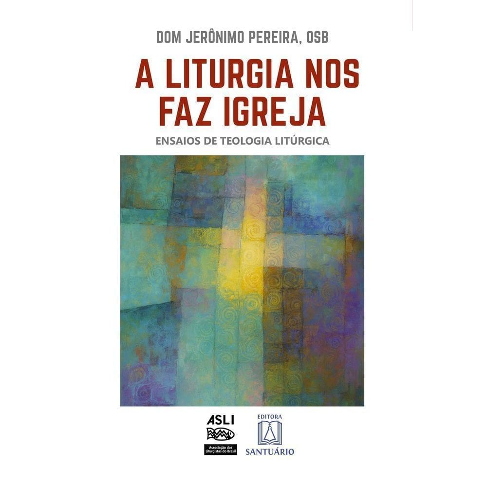 A Liturgia Nos Faz Igreja - Ensaios de Teologia Litúrgica