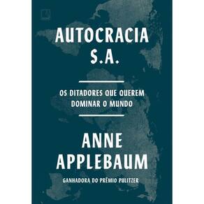 Autocracia S.A. Os Ditadores Que Querem Dominar O Mundo