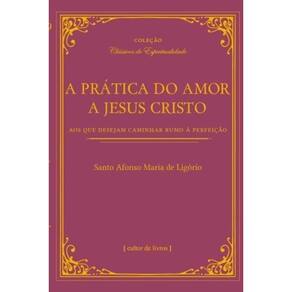 A Prática Do Amor De Jesus Cristo - Aos Que Desejam Caminhar Rumo À Perfeição