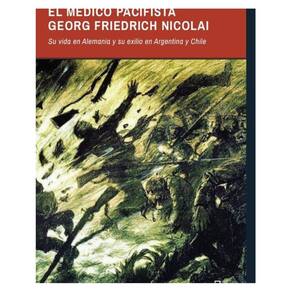 «¡Y ahora, odio esta terrible guerra!». El médico pacifista Georg Friedrich Nicolai (1874-1964). Su