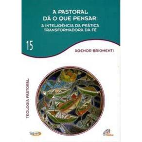 Pastoral Dá O Que Pensar, A: A Inteligência Da Prática Transformadora Da Fé - Vol.15