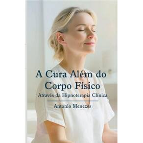 A cura além do corpo físico: Através da hipnoterapia clínica