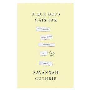 O Que Deus Mais Faz: Experimentando O Amor Do Pai Em Todos Os Lugares