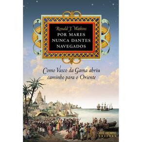 Por mares nunca dantes navegados: Como Vasco da Gama abriu caminho para o Oriente: Como Vasco da Gama abriu caminho para o Oriente