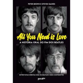 All you need is love - A história oral do fim dos Beatles: Entrevistas inéditas com os Beatles e seus confidentes
