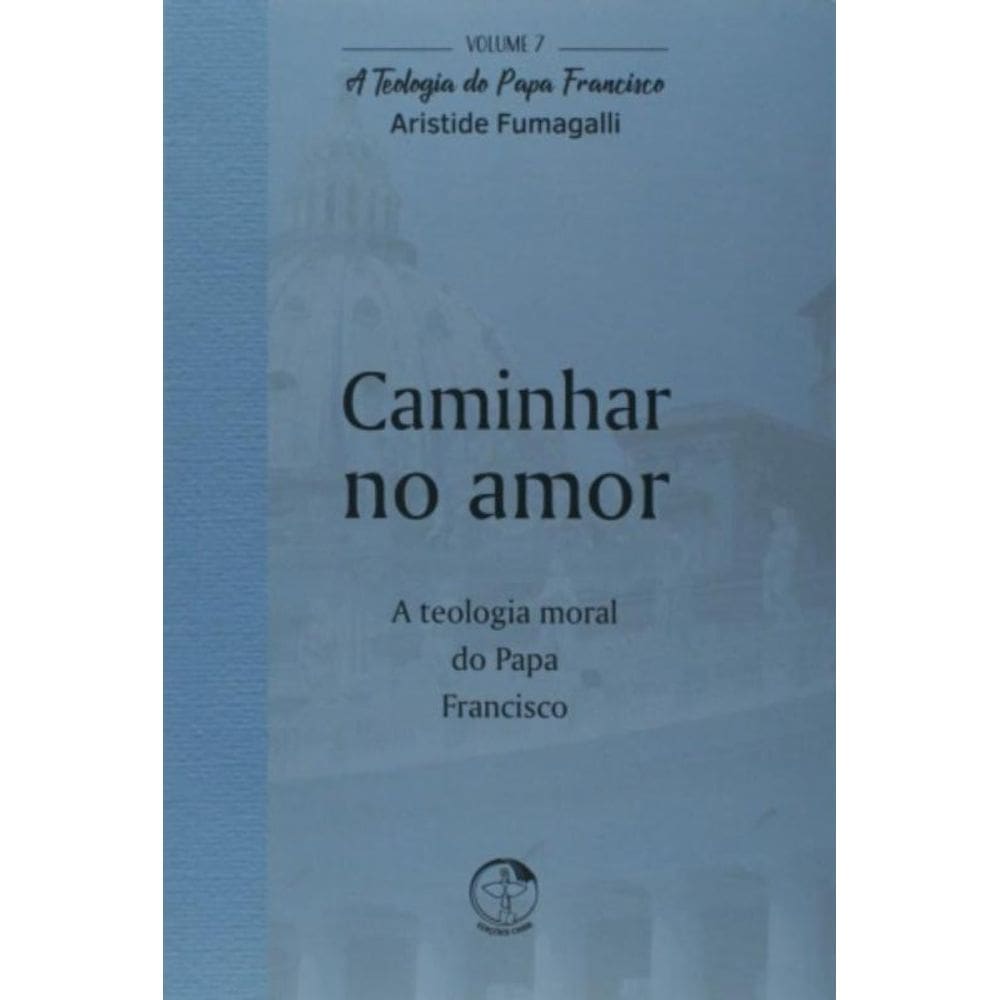 Teologia Do Papa Francisco, A - Volume 7 - Caminhar No Amor